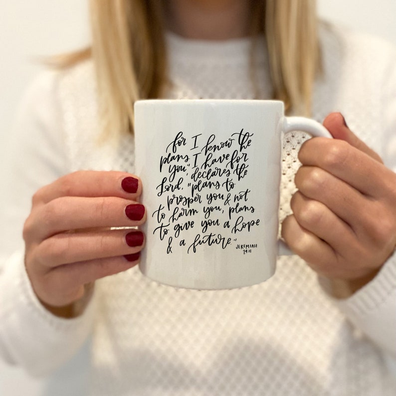May include: White ceramic mug with black calligraphy that reads "for I know the plans I have for you, declares the Lord, "plans to prosper you and not to harm you, plans to give you hope and a future" Jeremiah 29:11.