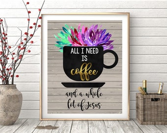 All I Need Is Coffee and A Whole Lot of Jesus - 8x10 Print