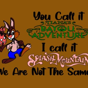 You call it Tiana&#39;s Bayou Adventure I call it Splash Mountain We are Not the Same