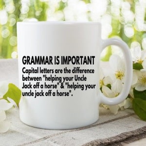 May include: White ceramic coffee mug with a black text graphic that reads "GRAMMAR IS IMPORTANT. Capital letters are the difference between "helping your Uncle Jack off a horse" & "helping your uncle jack off a horse."