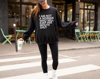 Feminist Statement Sweatshirt: I Am Not a Woman Who Will Keep Her Mouth Shut