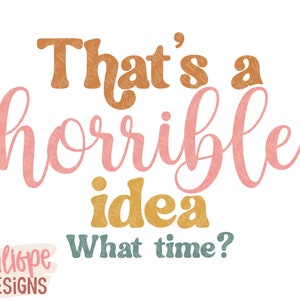 Esa es una idea horrible. ¿A qué hora? SVG, Noche de chicas SVG, SVG divertido, SVG atrevido, Sarcástico, Diseños de camisetas, PNG para sublimación