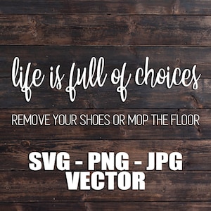 May include: White text on a brown wood background reads "life is full of choices" and "REMOVE YOUR SHOES OR MOP THE FLOOR". Below the text is "SVG-PNG-JPG VECTOR".