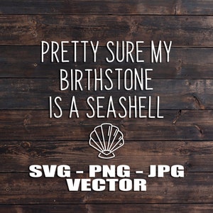 Pretty Sure My Birthstone is a Seashell Beach Vector File - Template SVG/PNG/JPG/dxf Laser Cut, Cricut, Brother, Silhouette, Beach Quotes