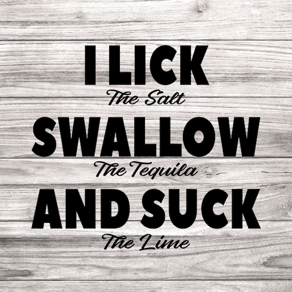 I Lick The Salt Swallow The Tequila And Suck The Lime Tshirt I Lick The Salt Swallow The Tequila And Suck The Lime Tshirt