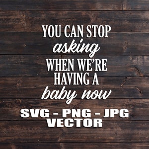 May include: White text on a brown wood background reads "You can stop asking when we're having a baby now" with the words "SVG - PNG - JPG VECTOR" below.