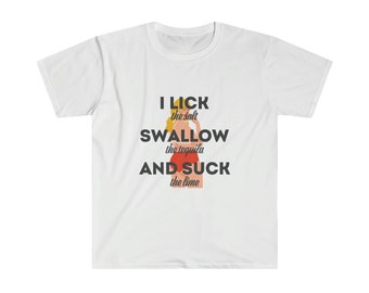 I lick the salt, swallow the tequila, and suck the lime Unisex Softstyle T-Shirt