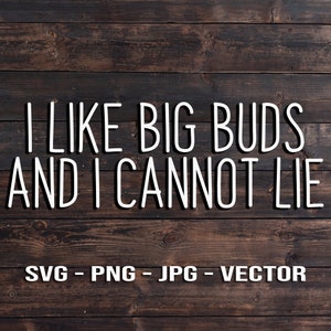 May include: White text on a brown wood background reads "I LIKE BIG BUDS AND I CANNOT LIE" with the text "SVG - PNG - JPG - VECTOR" below.