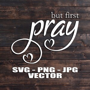 May include: White text on a brown wood background that reads "but first pray" with two hearts on either side of the word "pray". The text "SVG - PNG - JPG VECTOR" is below the text.