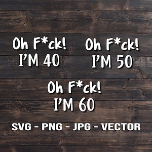 Oh F-ck I'm 40 50 60 - Bicchiere da vino, segno e camicia Vector Template SVG / PNG / JPG / dxf - Cricut Brother Silhouette per regali di compleanno