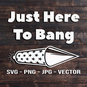 Just Here to Bang - 4th of July Shirt or Sign Vector Template SVG/PNG/JPG/dxf Independence Day - Cricut Brother Silhouette Cameo
