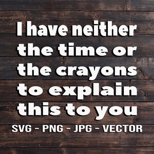 Neither the time or Crayons to explain this to you Vector - Template SVG/PNG/JPG/dxf Vector Cut Files for Cricut, Brother, Silhouette, Cameo