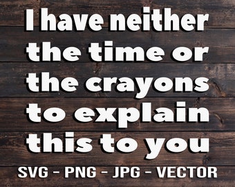 Neither the time or Crayons to explain this to you Vector - Template SVG/PNG/JPG/dxf Vector Cut Files for Cricut, Brother, Silhouette, Cameo
