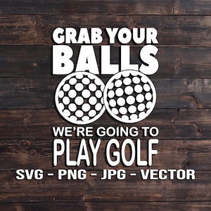 May include: White text on a dark wood background reads "GRAB YOUR BALLS WE'RE GOING TO PLAY GOLF" with two golf balls. Below the text are the file types: SVG - PNG - JPG - VECTOR.