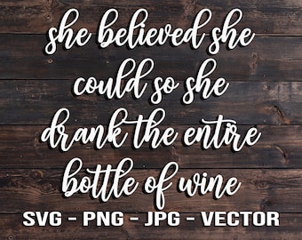 She believed she could so she drank the entire bottle of wine Sign Vector Template SVG/PNG/JPG/dxf Country Farmhouse Home Decor