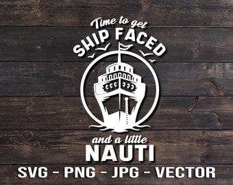 Time to get Ship Faced and a little Nauti Shirt & Sign Vector File - Cruise Ship Template SVG/PNG/JPG/dxf Cricut, Brother, Silhouette, Cameo