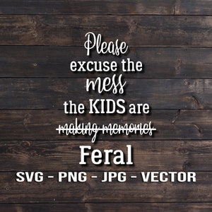 Please excuse the mess the kids are making memories, I mean feral Sign Vector Template SVG/PNG/JPG/dxf Country Farmhouse Home