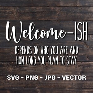 May include: White text on a wood background reads "Welcome-ISH DEPENDS ON WHO YOU ARE AND HOW LONG YOU PLAN TO STAY" with the words "SVG - PNG - JPG - VECTOR" below.