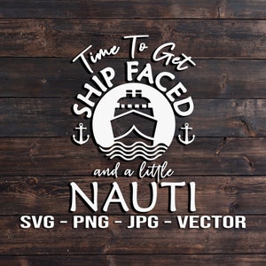 Time to get Ship Faced and a little Nauti Shirt & Sign Vector File - Cruise Ship Template SVG/PNG/JPG/dxf Cricut, Brother, Silhouette, Cameo