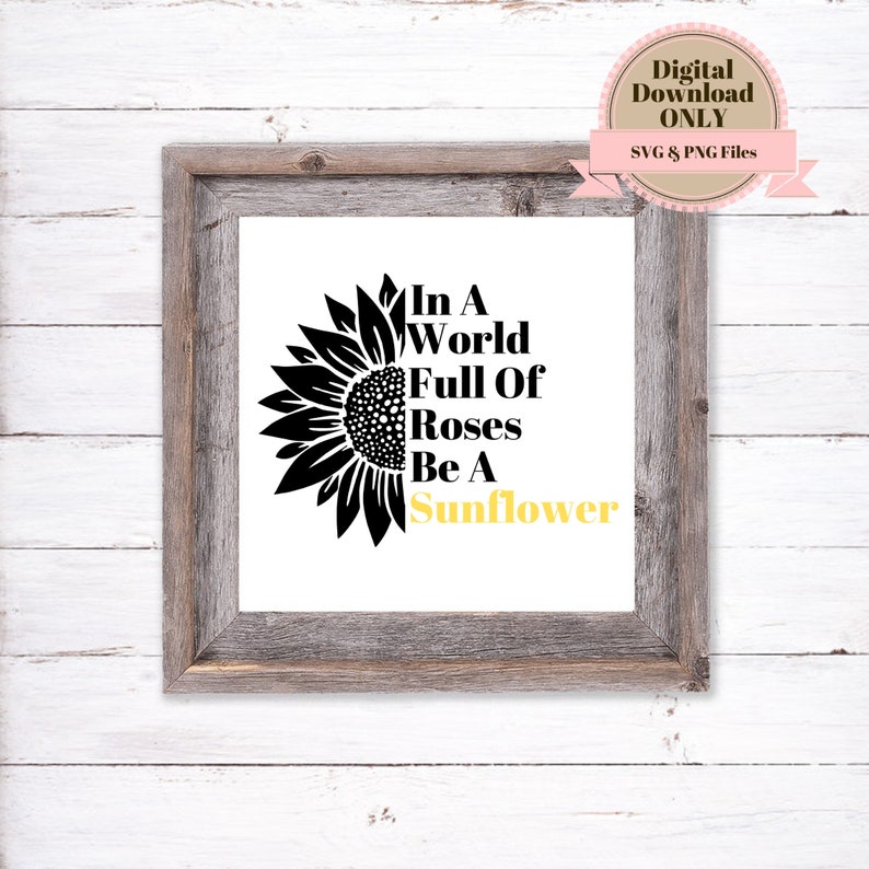 In A World Full Of Roses Be A Sunflower Svg File Digital ...