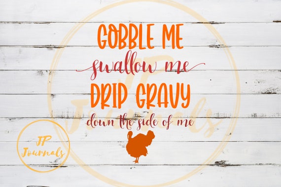Funny Thanksgiving Svg Gobble Me Swallow Me Drip Gravy Down The Side Of Me Svg Png By Jp Journals Catch My Party