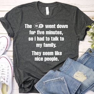 May include: A dark gray t-shirt with a white graphic that reads "The Wi-Fi went down for five minutes, so I had to talk to my family. They seem like nice people."