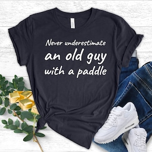 Never Underestimate An Old Guy With A Paddle T-Shirt Retired Dad Shirt Fathers Day Shirt Canoeing Gift Grandpa Shirt Kayak Shirt Unisex Tee