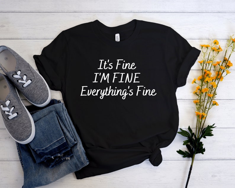 May include: Black t-shirt with white text that reads "It's Fine I'M FINE Everything's Fine".