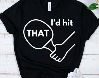 TABLE TENNIS Shirt - Funny Ping Pong Tee - Paddle Player Gift - I'd Hit That Sports Apparel - Sports Humor - Athletic Racket