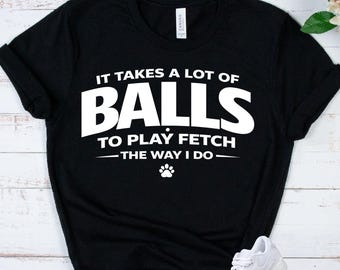 DOG BALLS SHIRT - Funny Dog Owner Tee - Fetch Humor Gift - Pet Lover Shirt - Dog Mom Dad Joke Shirt - Puppy Lover Apparel