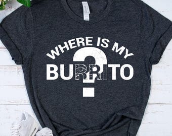 BURRITO Shirt - Mexican Food Lover Tee - Funny Food Shirt - Taco Tuesday Gift - Burrito Lover Gift - Foodie Humor Tee