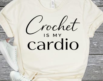 CROCHET SHIRT - Crochet Is My Cardio Tee - Knitting Lover Gift - Crochet Humor Shirt - Yarn Lover T-Shirt