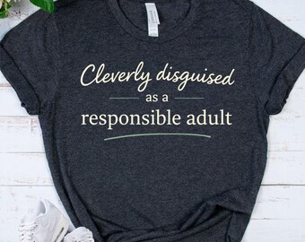CLEVERLY DISGUISED Shirt - Responsible Adult T-Shirt - Funny Adulting Tee - Sarcastic Humor Shirt - Funny Grown Up Gift