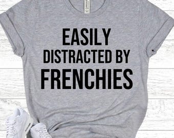 FRENCH BULLDOG Shirt - Easily Distracted by Frenchies Tee - Dog Lover Gift - Cute Frenchie Owner Shirt - Puppy Lover Apparel