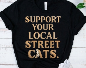 Support Your Local  STREET CATS - Cat Lover Shirt - Rescue Cat Gift - Feral Cat Advocate Tee - Animal Lover Apparel