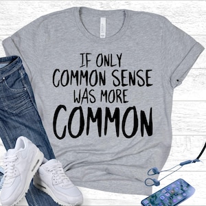 Common Sense Sarcastic Humor Shirt - Funny Quote Tee for Critical Thinkers - Logical Thinking Apparel for Men and Women with Witty Saying