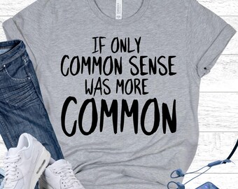 Common Sense Sarcastic Humor Shirt - Funny Quote Tee for Critical Thinkers - Logical Thinking Apparel for Men and Women with Witty Saying