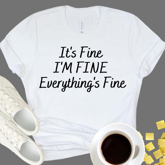 IT'S FINE SHIRT - Funny Sarcastic Tee - Everything's Fine Top - Relatable Humor Apparel - Stress Management Graphic Clothing
