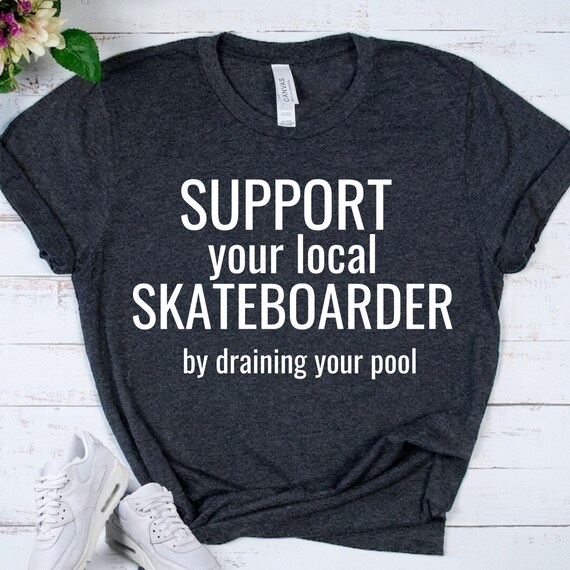 SUPPORT Local SKATEBOARDER - Funny Skate Shirt - Draining Pool Tee - Skateboard Top - Skater Culture Gift - Ironics Streetwear Tshirt
