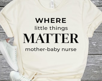 MOTHER BABY Nurse Shirt - Little Things Matter Tee - NICU Nurse Gift - Labor Delivery Nurse Shirt - Healthcare Worker Gift