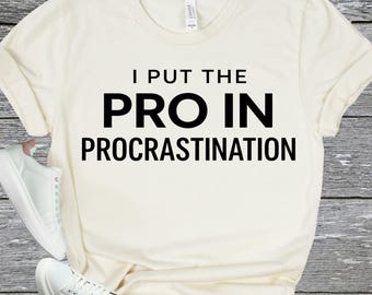 PROCRASTINATION HUMOR SHIRT - Funny Lazy Quote Tee - Sarcastic Gift Shirt - Work Humor Tee - Office Worker Gift - Student Procrastinator