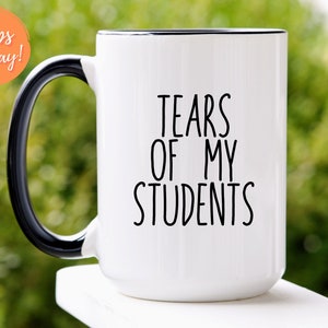 Teacher Mug, Teacher Coffee Mug, Mug Gift, School Coffee Cup, Coffee Mug Gift, Gift for Teacher, Tears of my Students, Teacher Appreciation