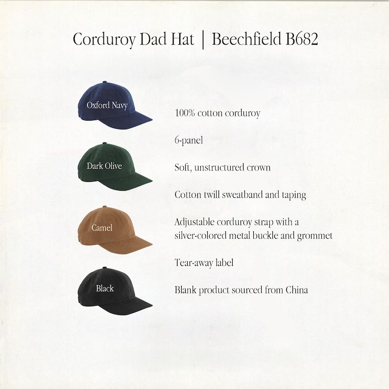 May include: Four corduroy dad hats in different colors: Oxford Navy, Dark Olive, Camel, and Black. The hats are 6-panel, have a soft, unstructured crown, and an adjustable strap with a silver-colored metal buckle and grommet. The hats are made of 100% cotton corduroy and have a cotton twill sweatband and taping. The hats have a tear-away label and are blank products sourced from China.