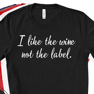 I Like The Wine Not The Label T-Shirt Unisex Sizing
