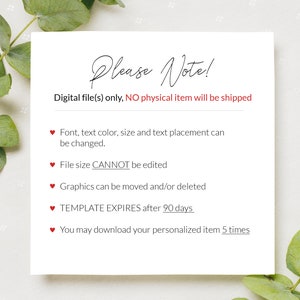 May include: A white card with red hearts and the text "Please Note!"  Digital file(s) only, NO physical item will be shipped. Font, text color, size and text placement can be changed. File size CANNOT be edited. Graphics can be moved and/or deleted. TEMPLATE EXPIRES after 90 days. You may download your personalized item 5 times.