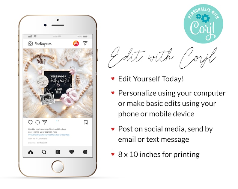 May include: A digital mockup of a phone screen displaying an Instagram post. The post features a photo of a baby announcement with a heart-shaped arrangement of wooden beads, a chalkboard sign that reads "We're having a Baby Girl", and a pink baby shoe. The post is captioned with "Like by yourfriend, yourfriend and 23 others user_name your caption here #yourhashtag #yourhashtag #yourhashtag". The phone screen is surrounded by a white background with the text "Edit with Corjl" and a list of features: "Edit Yourself Today!", "Personalize using your computer or make basic edits using your phone or mobile device", "Post on social media, send by email or text message", and "8 x 10 inches for printing".