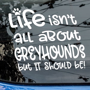 Greyhound Window Decal | Life Isn&#39;t All About Greyhounds But It Should Be Sticker | Laptop Decal | Bumper Sticker