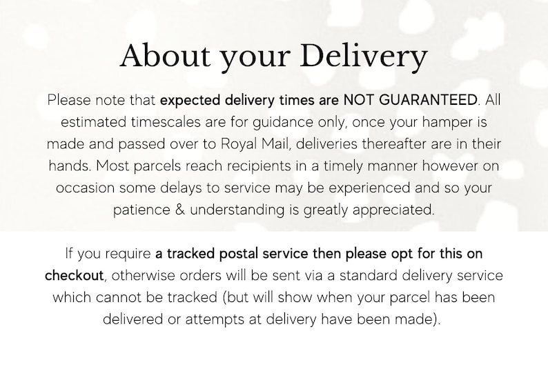May include: Text on a white background with a floral pattern. The text reads "About your Delivery". The text explains that delivery times are not guaranteed and that most parcels reach recipients in a timely manner. It also states that if you require a tracked postal service, you can opt for this at checkout.
