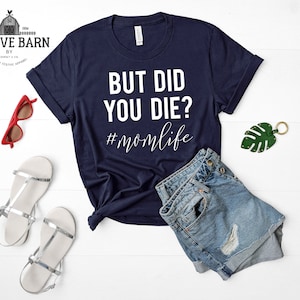 Funny Sarcastic Maybe Offensive Mom Life MotherHood Shirts - Funny Mom Shirt - Gift for Mom - But Did You Die?