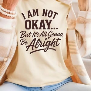 I Am Not Okay But It’s All Gonna Be Alright Tshirt | Inspirational | Motivational |